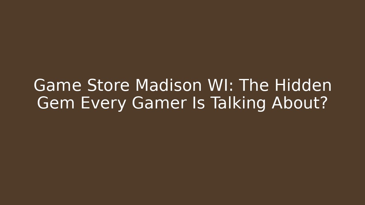 Game Store Madison WI: The Hidden Gem Every Gamer Is Talking About?
