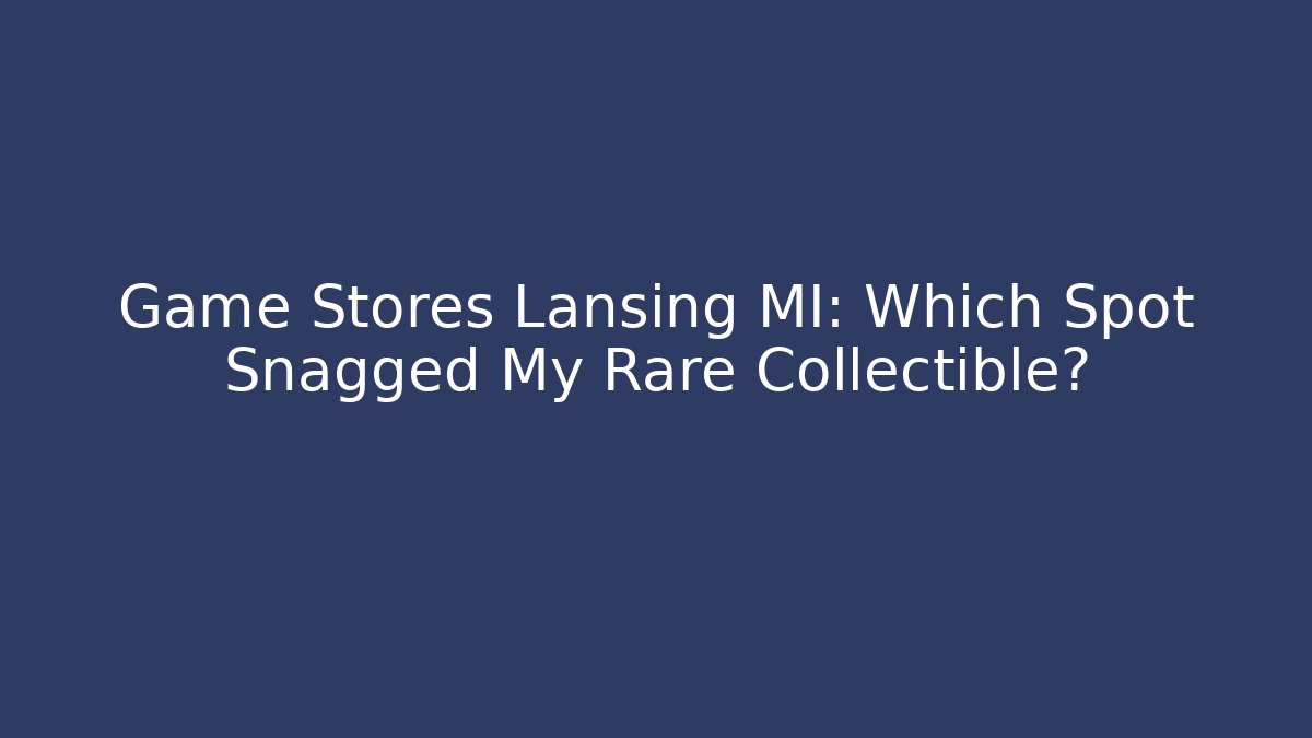 Game Stores Lansing MI: Which Spot Snagged My Rare Collectible?
