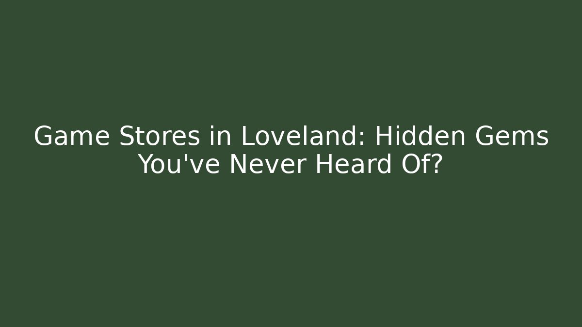 Game Stores in Loveland: Hidden Gems You’ve Never Heard Of?