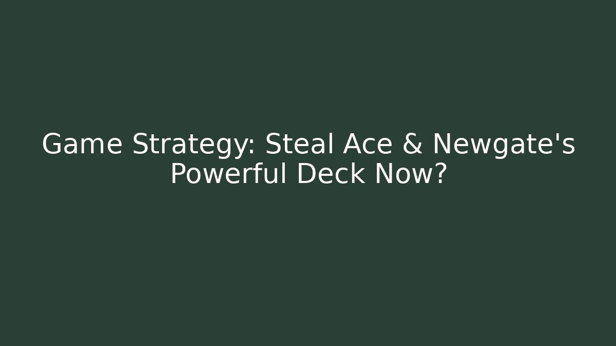 Game Strategy: Steal Ace & Newgate's Powerful Deck Now?