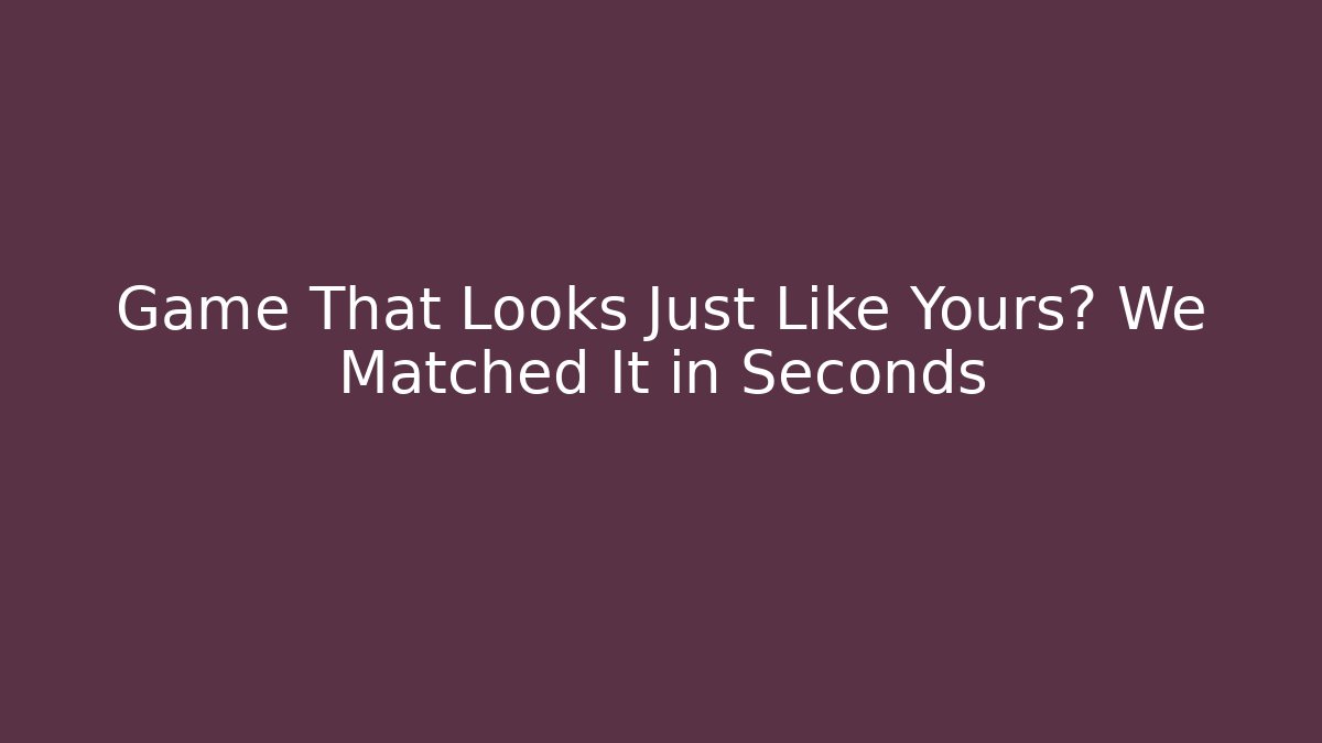Game That Looks Just Like Yours? We Matched It in Seconds