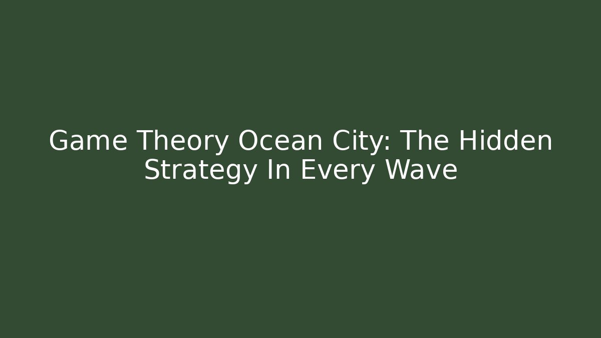 Game Theory Ocean City: The Hidden Strategy In Every Wave