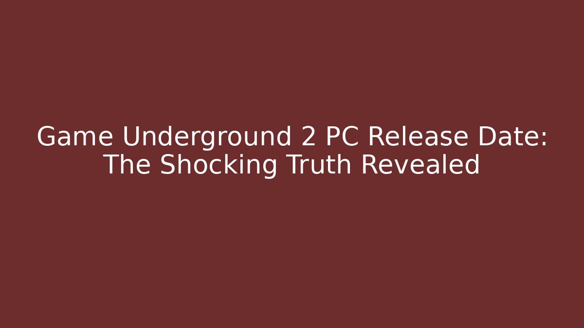 Game Underground 2 PC Release Date: The Shocking Truth Revealed