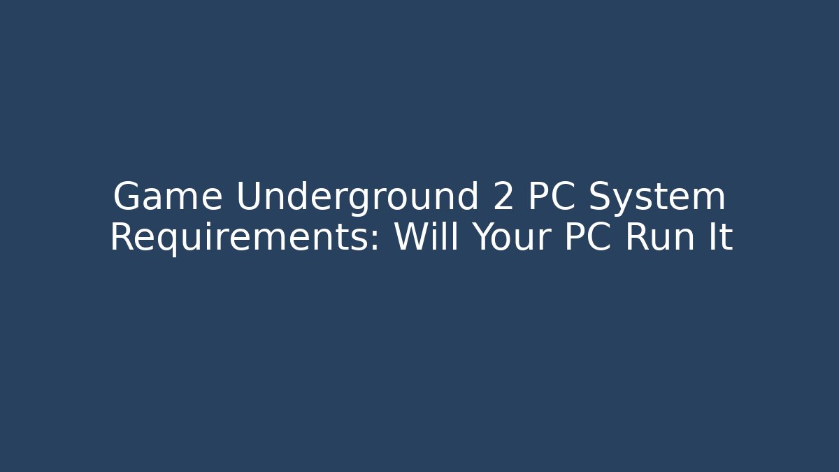 Game Underground 2 PC System Requirements: Will Your PC Run It
