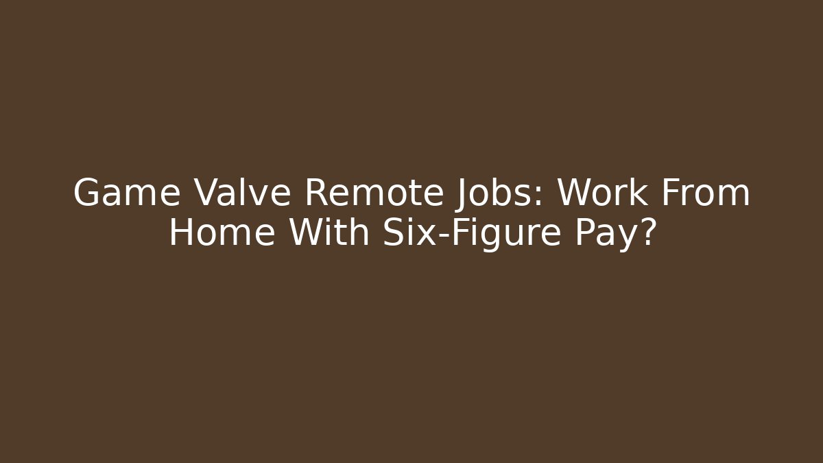 Game Valve Remote Jobs: Work From Home With Six-Figure Pay? - Felix Cat Insurance