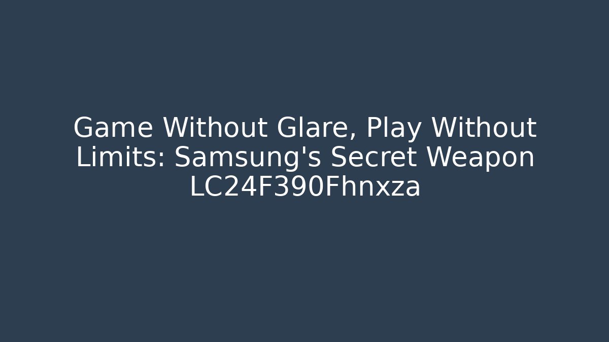 Game Without Glare, Play Without Limits: Samsung’s Secret Weapon LC24F390Fhnxza