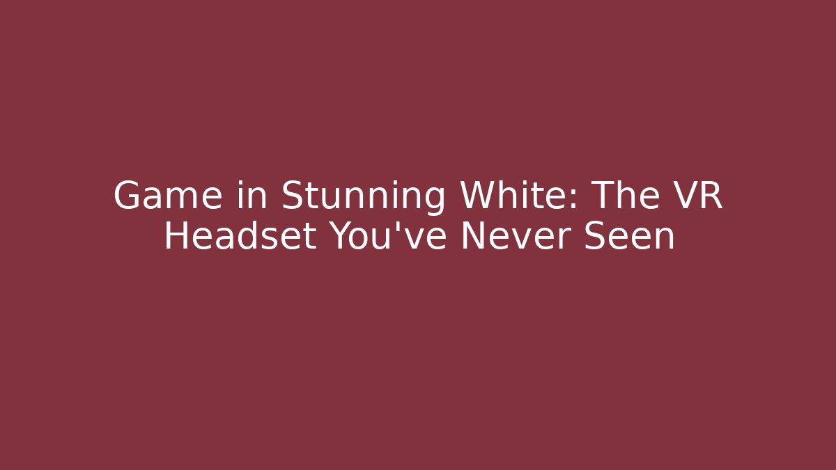 Game in Stunning White: The VR Headset You've Never Seen
