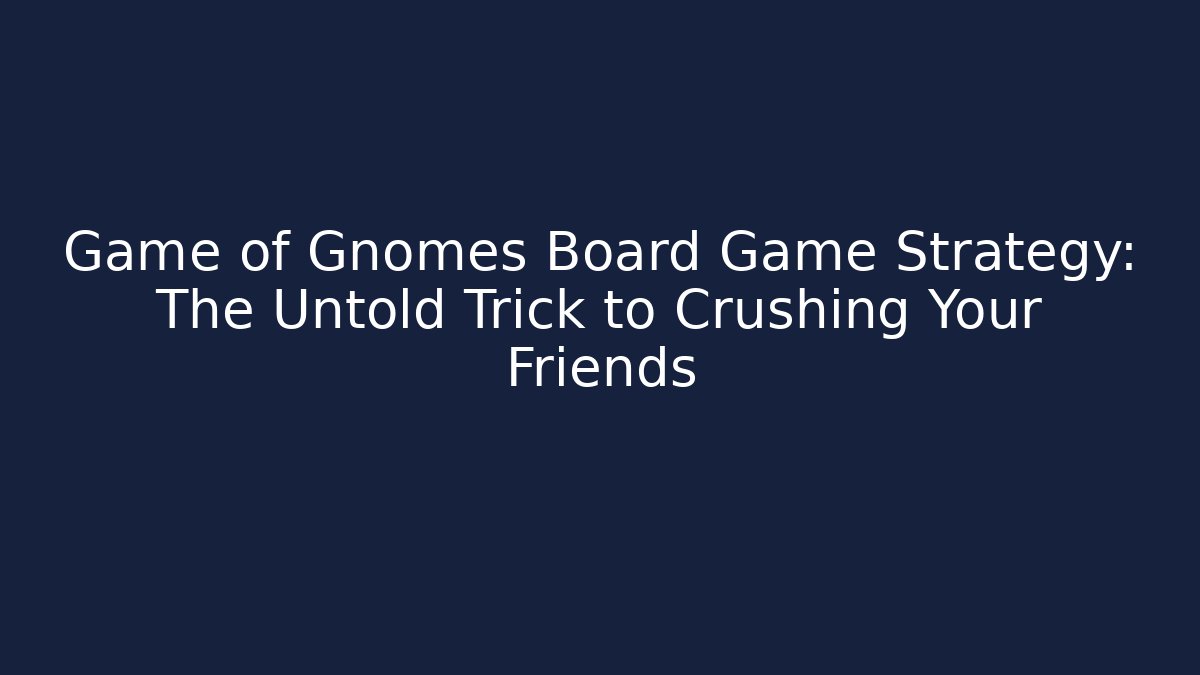 Game of Gnomes Board Game Strategy: The Untold Trick to Crushing Your Friends