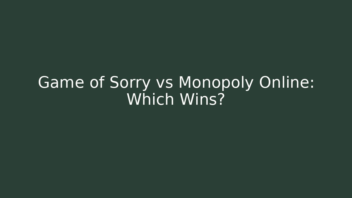 Game of Sorry vs Monopoly Online: Which Wins?