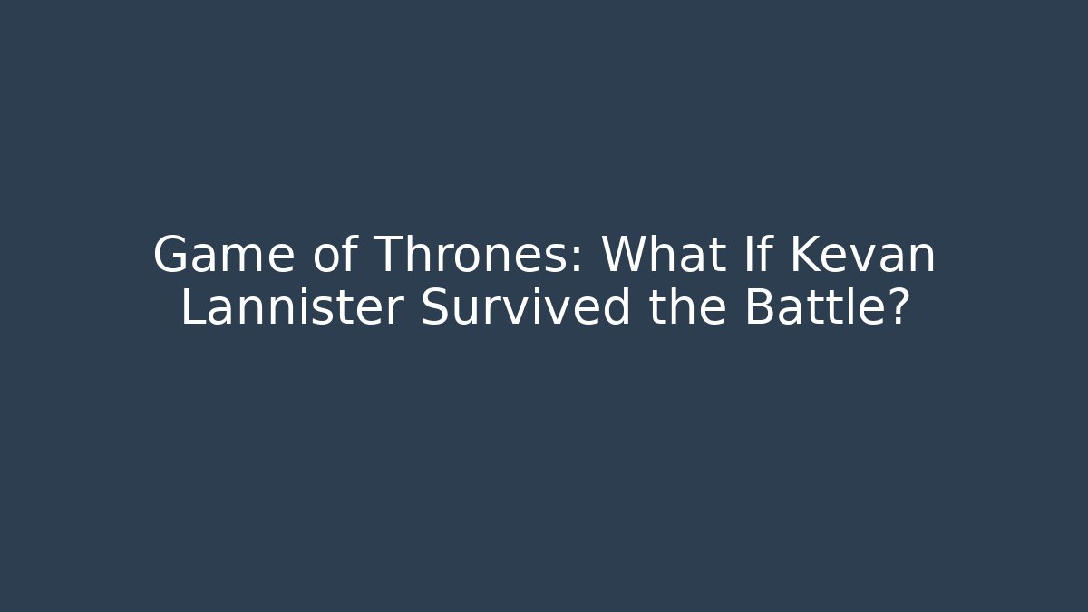 Game of Thrones: What If Kevan Lannister Survived the Battle?