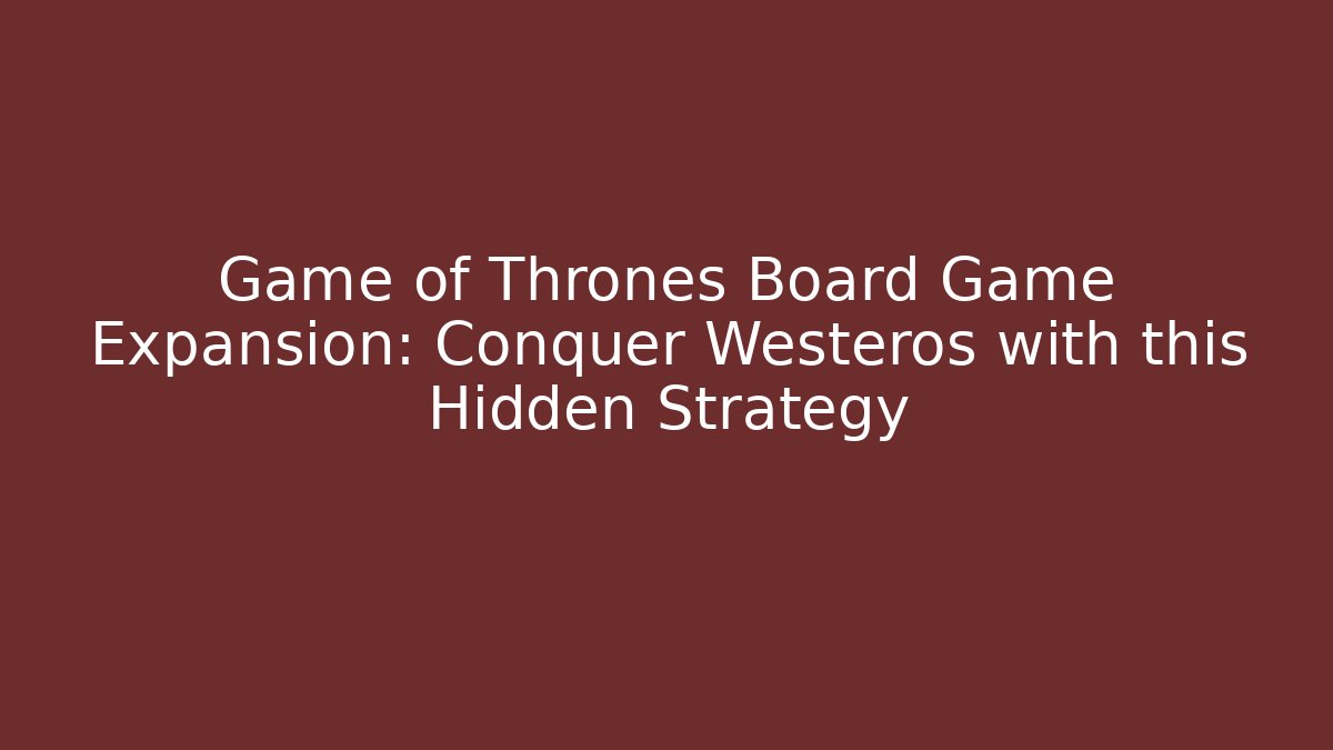 Game of Thrones Board Game Expansion: Conquer Westeros with this Hidden Strategy