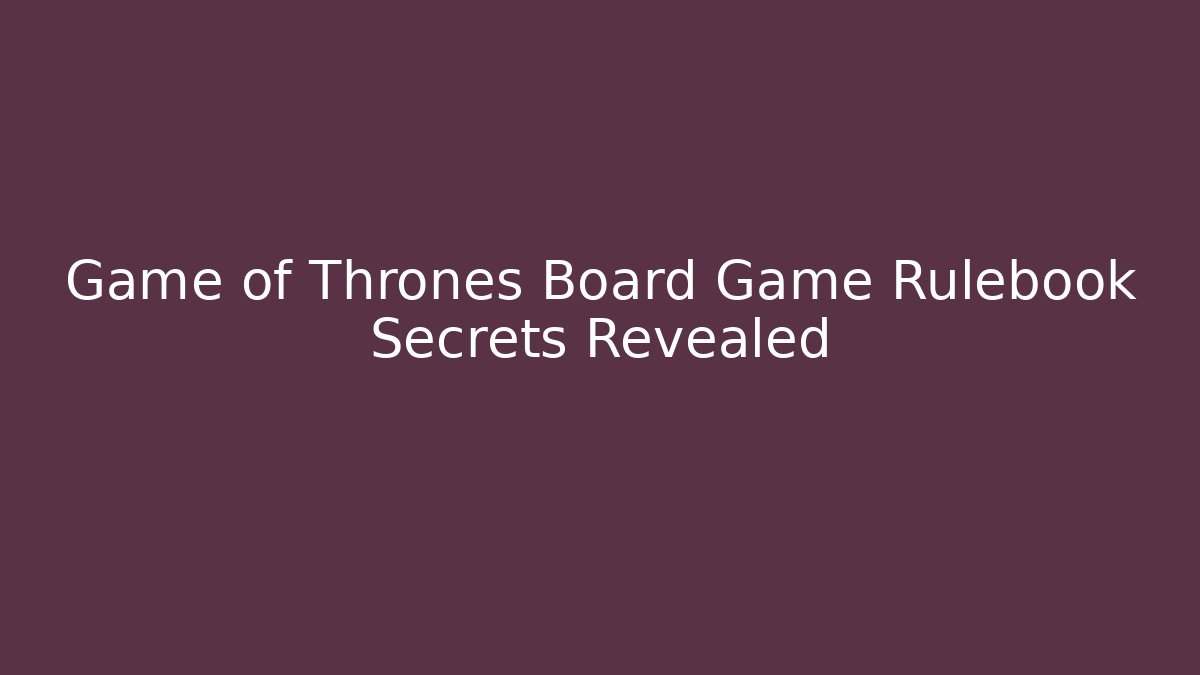 Game of Thrones Board Game Rulebook Secrets Revealed