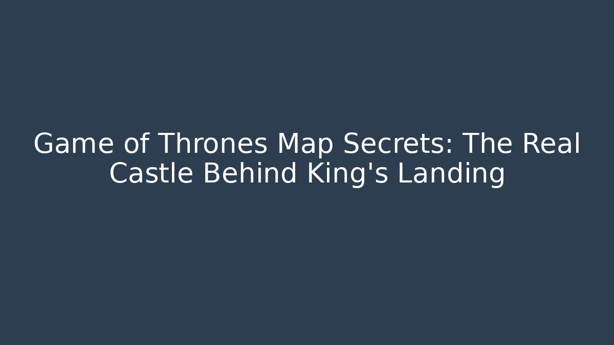 Game of Thrones Map Secrets: The Real Castle Behind King's Landing