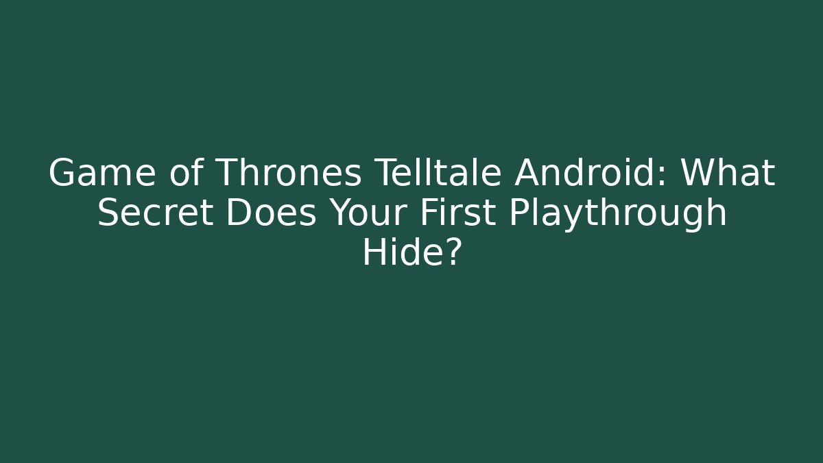 Game of Thrones Telltale Android: What Secret Does Your First Playthrough Hide? - Felix Cat Insurance
