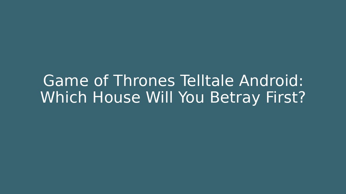 Game of Thrones Telltale Android: Which House Will You Betray First?