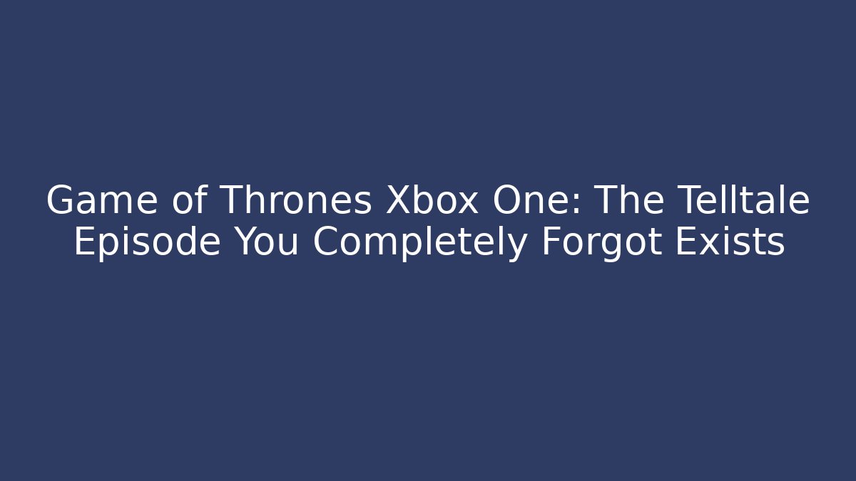 Game of Thrones Xbox One: The Telltale Episode You Completely Forgot Exists - Felix Cat Insurance