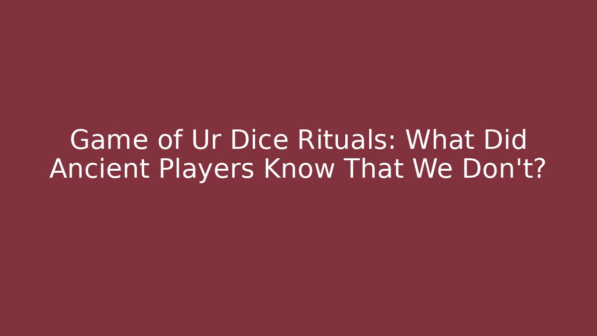 Game of Ur Dice Rituals: What Did Ancient Players Know That We Don't?