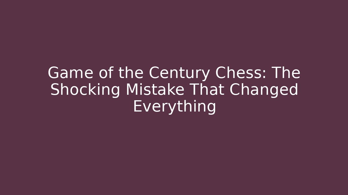 Game of the Century Chess: The Shocking Mistake That Changed Everything