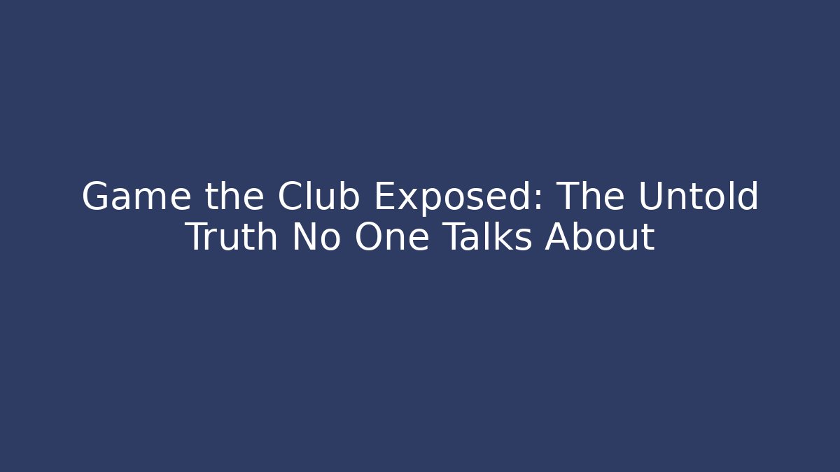 Game the Club Exposed: The Untold Truth No One Talks About