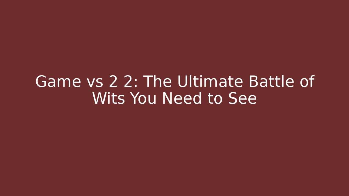 Game vs 2 2: The Ultimate Battle of Wits You Need to See