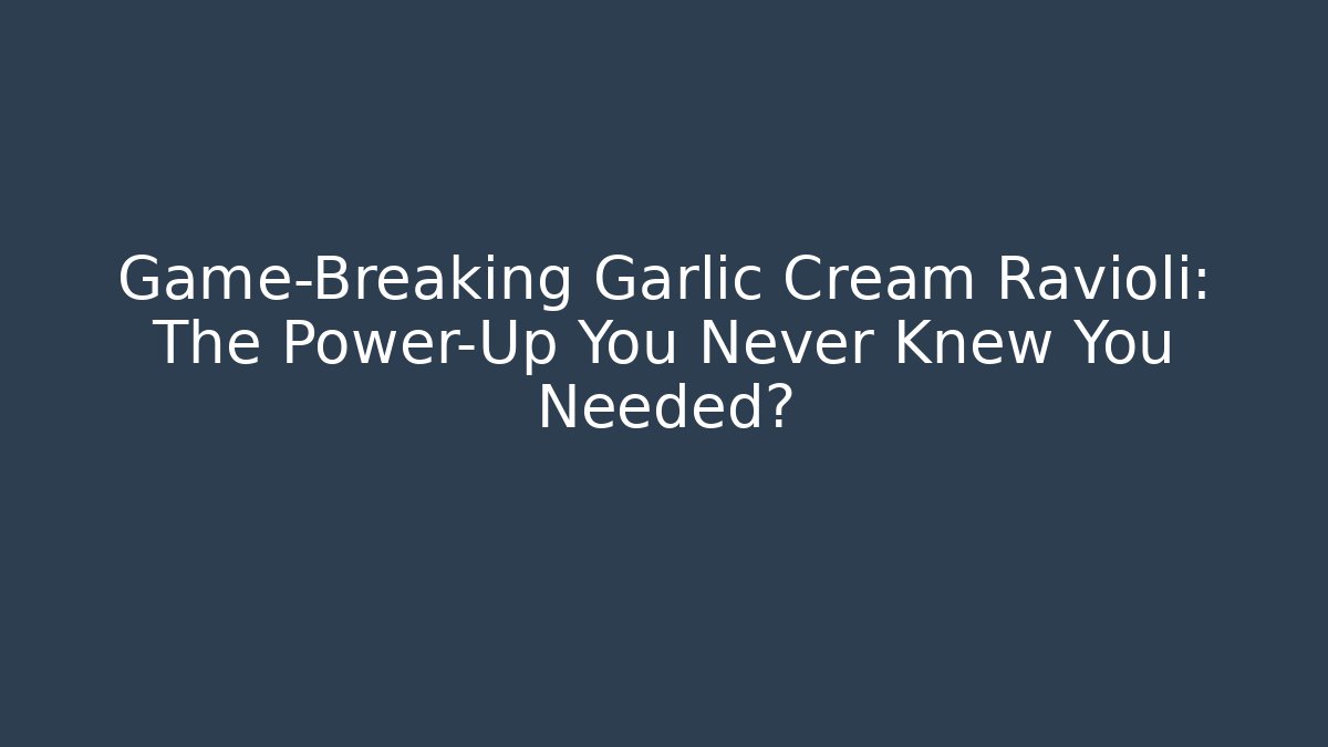 Game-Breaking Garlic Cream Ravioli: The Power-Up You Never Knew You Needed?