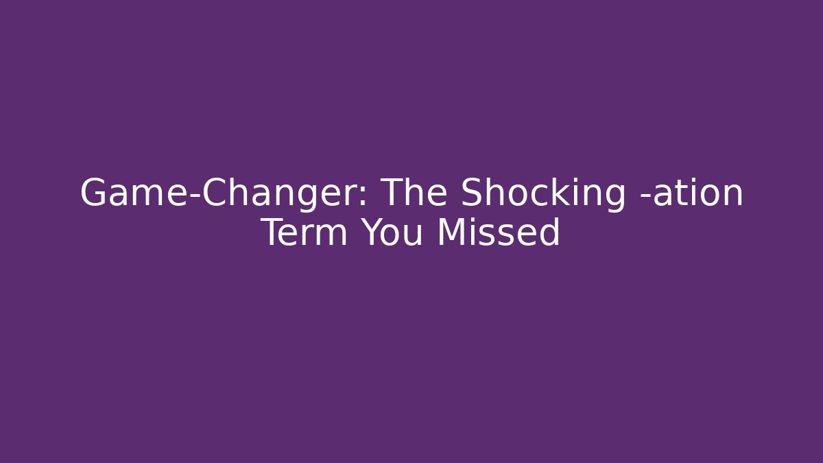 Game-Changer: The Shocking -ation Term You Missed