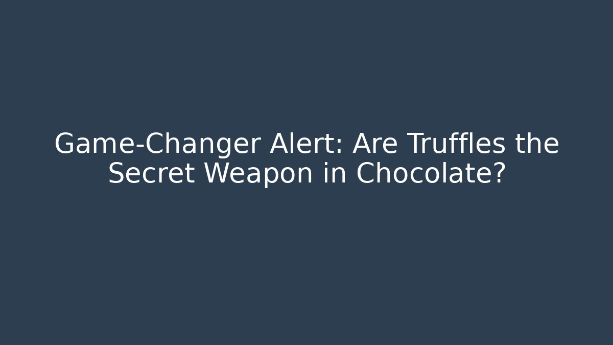 Game-Changer Alert: Are Truffles the Secret Weapon in Chocolate?