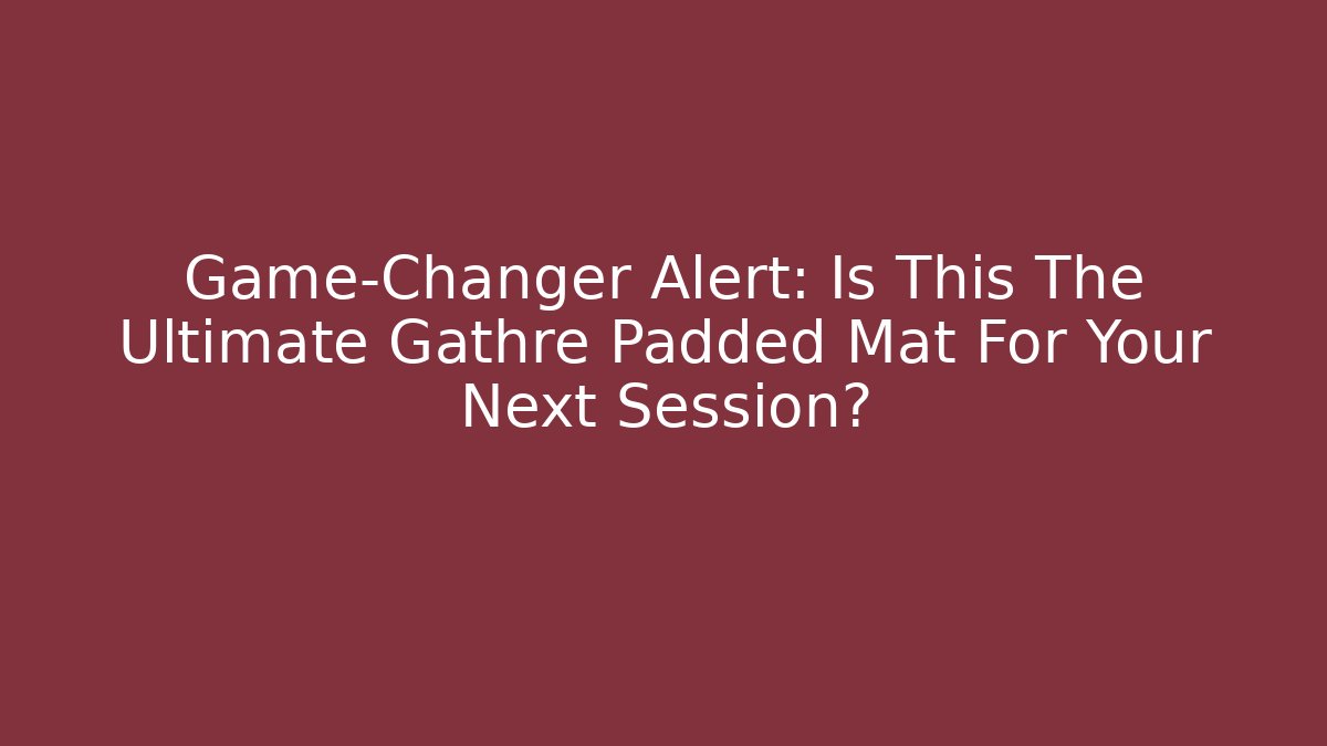 Game-Changer Alert: Is This The Ultimate Gathre Padded Mat For Your Next Session?