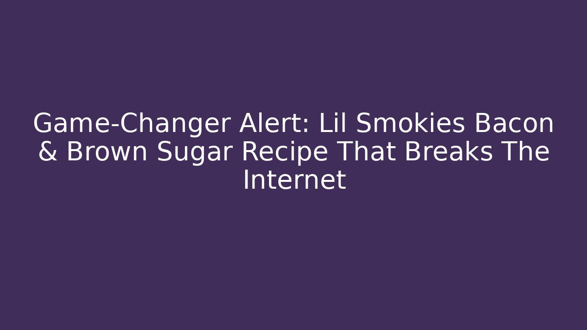 Game-Changer Alert: Lil Smokies Bacon & Brown Sugar Recipe That Breaks The Internet