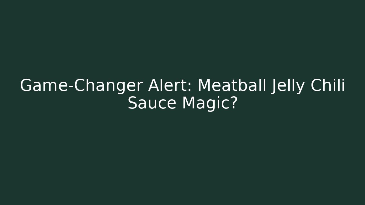Game-Changer Alert: Meatball Jelly Chili Sauce Magic?