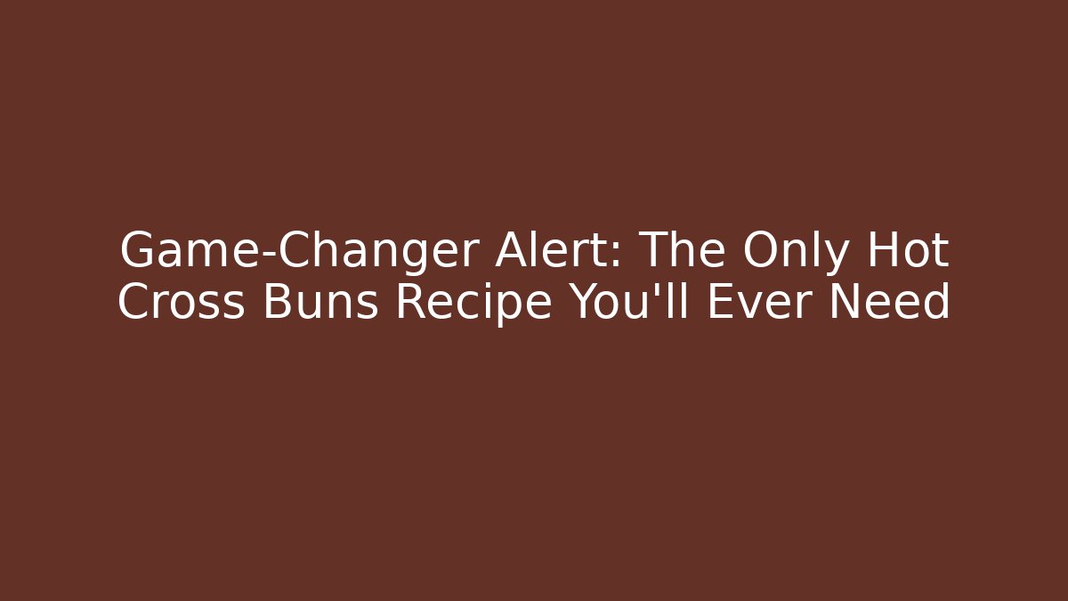Game-Changer Alert: The Only Hot Cross Buns Recipe You'll Ever Need