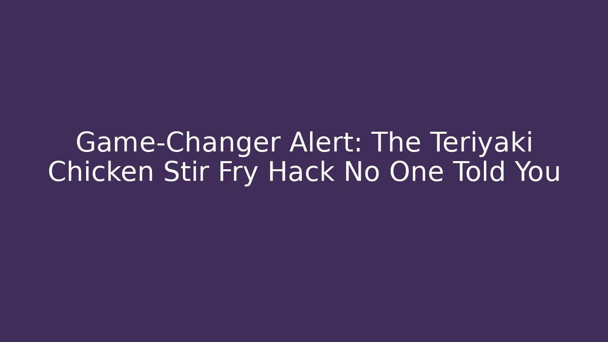 Game-Changer Alert: The Teriyaki Chicken Stir Fry Hack No One Told You