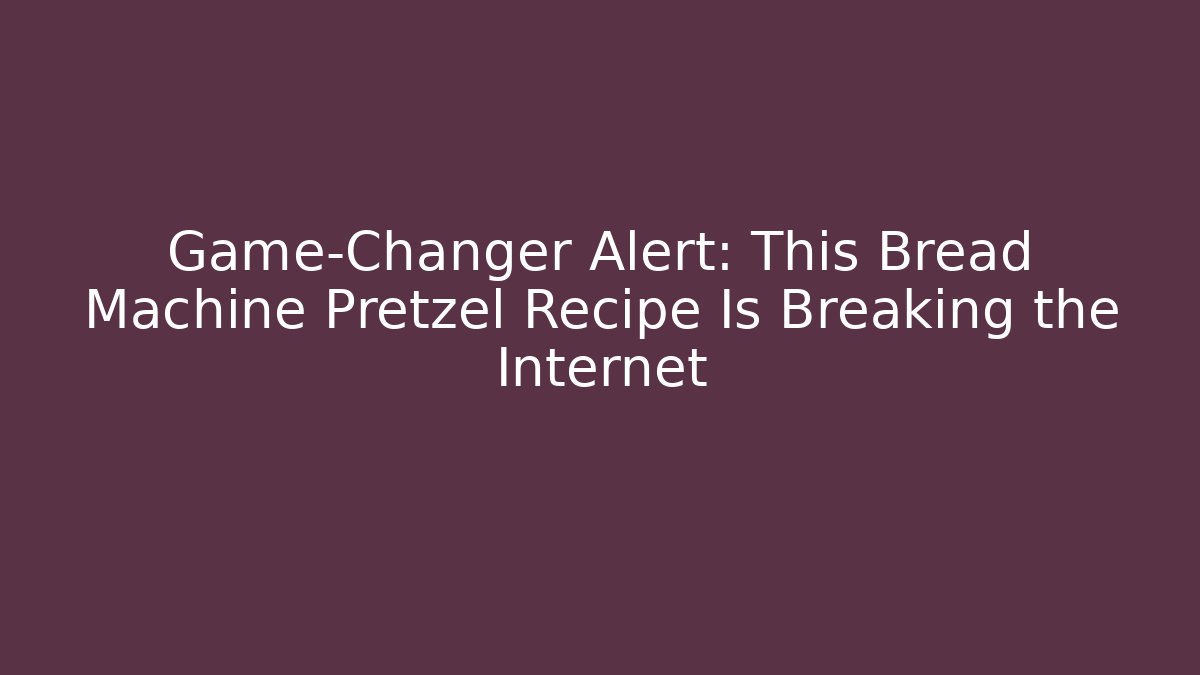 Game-Changer Alert: This Bread Machine Pretzel Recipe Is Breaking the Internet