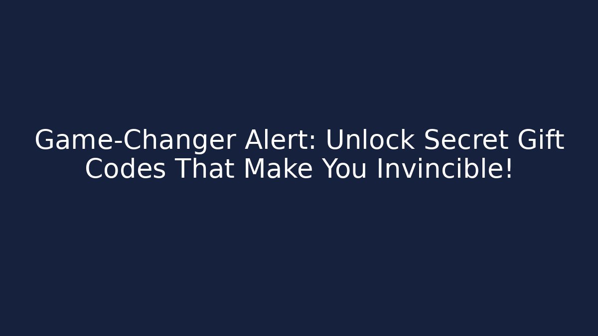Game-Changer Alert: Unlock Secret Gift Codes That Make You Invincible!