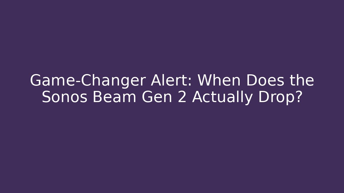 Game-Changer Alert: When Does the Sonos Beam Gen 2 Actually Drop?
