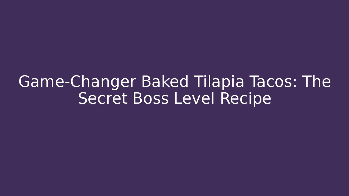 Game-Changer Baked Tilapia Tacos: The Secret Boss Level Recipe