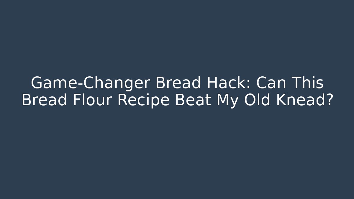 Game-Changer Bread Hack: Can This Bread Flour Recipe Beat My Old Knead?