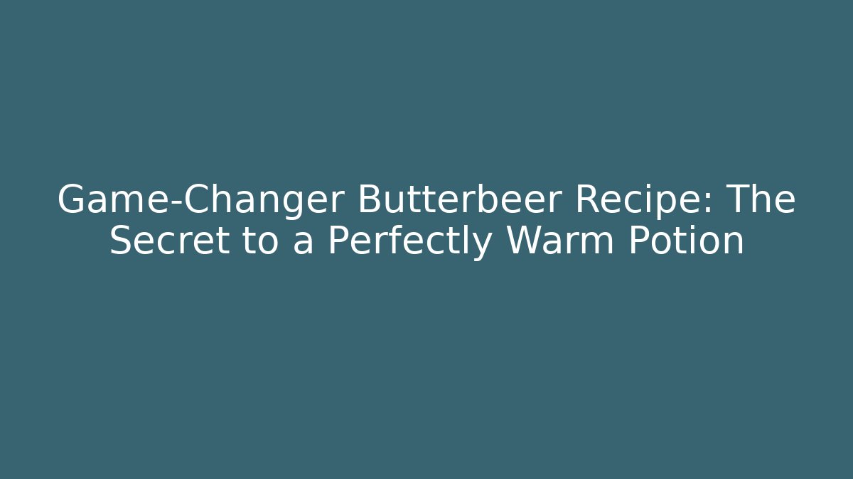 Game-Changer Butterbeer Recipe: The Secret to a Perfectly Warm Potion