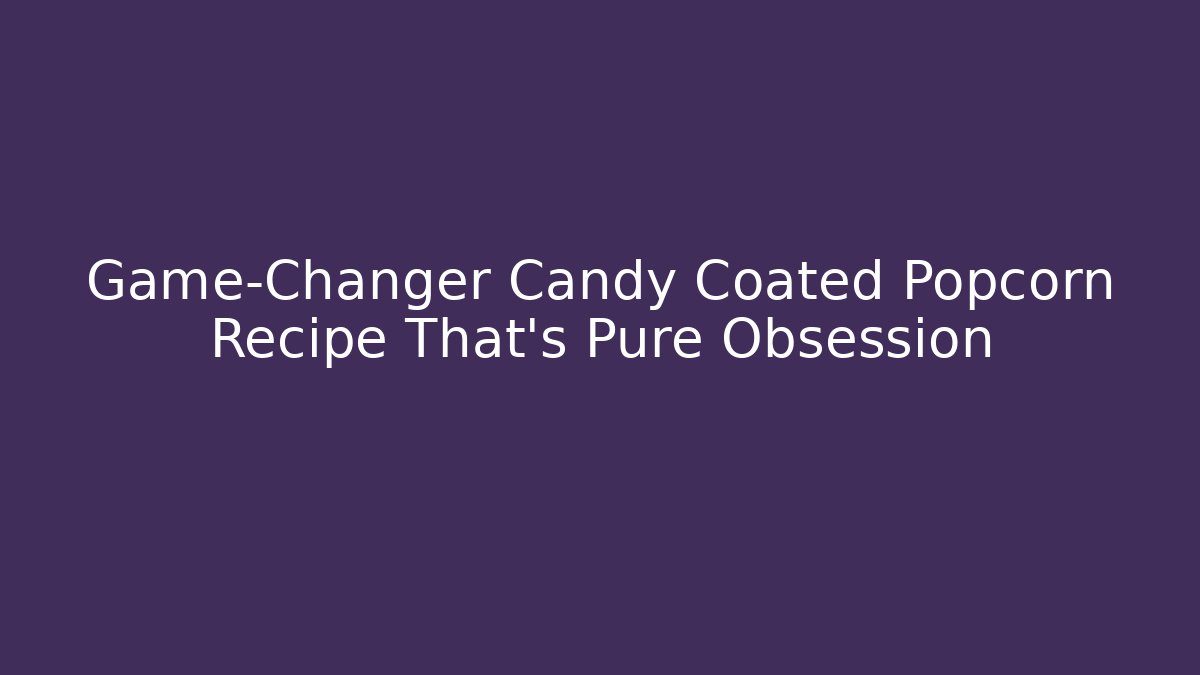 Game-Changer Candy Coated Popcorn Recipe That's Pure Obsession