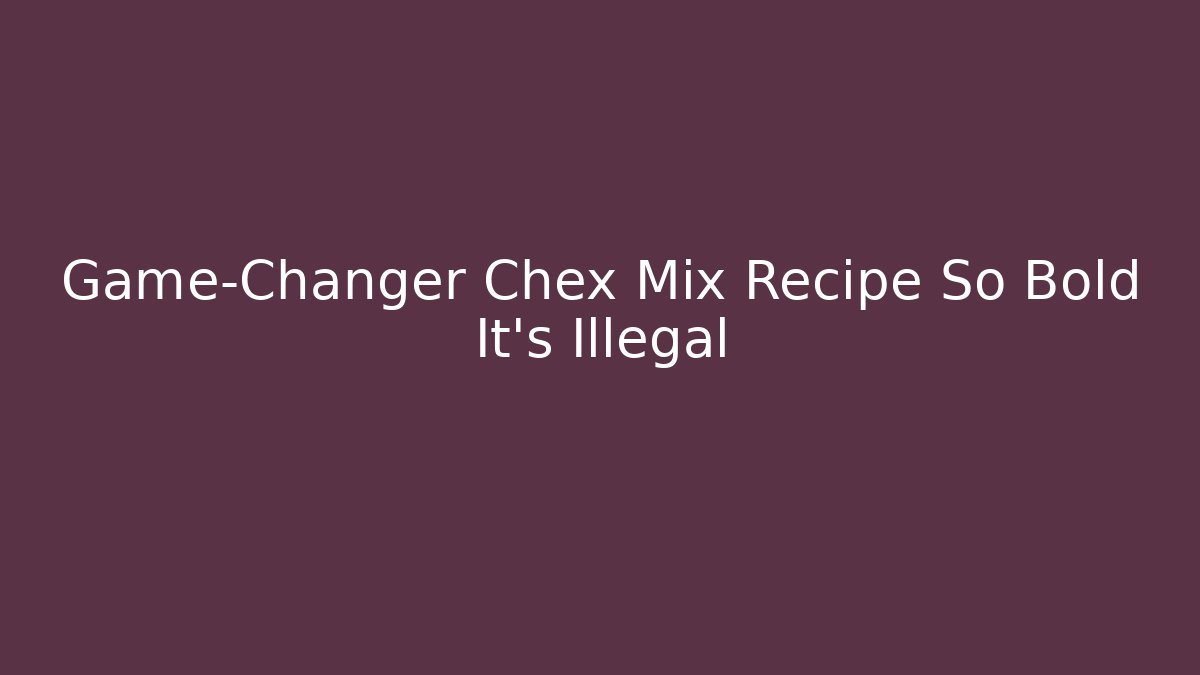 Game-Changer Chex Mix Recipe So Bold It’s Illegal