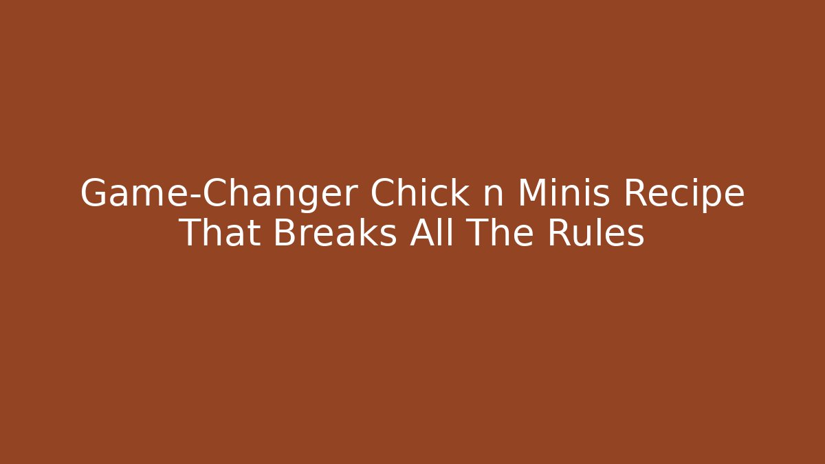Game-Changer Chick n Minis Recipe That Breaks All The Rules