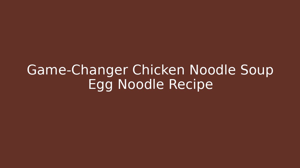 Game-Changer Chicken Noodle Soup Egg Noodle Recipe