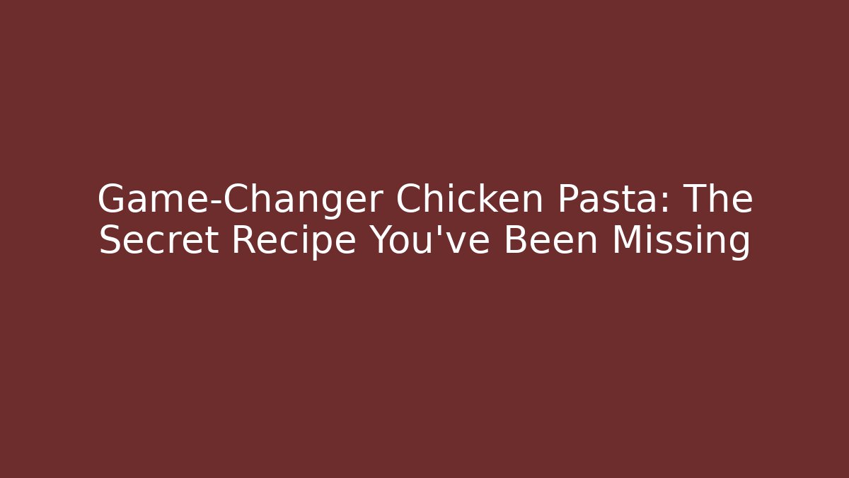 Game-Changer Chicken Pasta: The Secret Recipe You’ve Been Missing