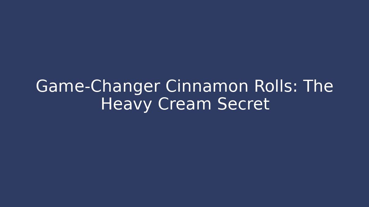 Game-Changer Cinnamon Rolls: The Heavy Cream Secret