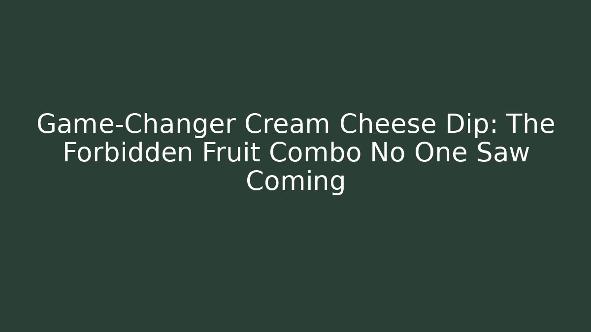 Game-Changer Cream Cheese Dip: The Forbidden Fruit Combo No One Saw Coming