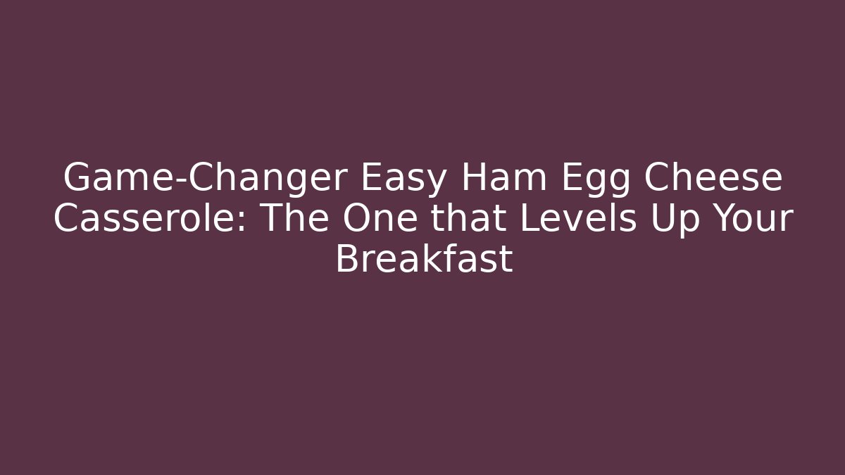 Game-Changer Easy Ham Egg Cheese Casserole: The One that Levels Up Your Breakfast - Felix Cat Insurance