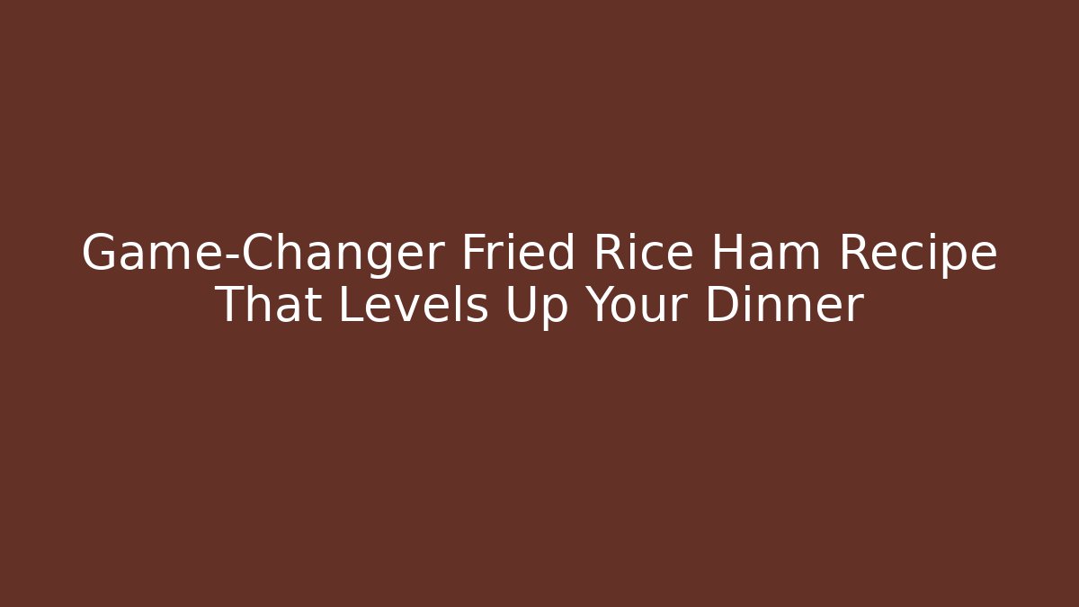 Game-Changer Fried Rice Ham Recipe That Levels Up Your Dinner