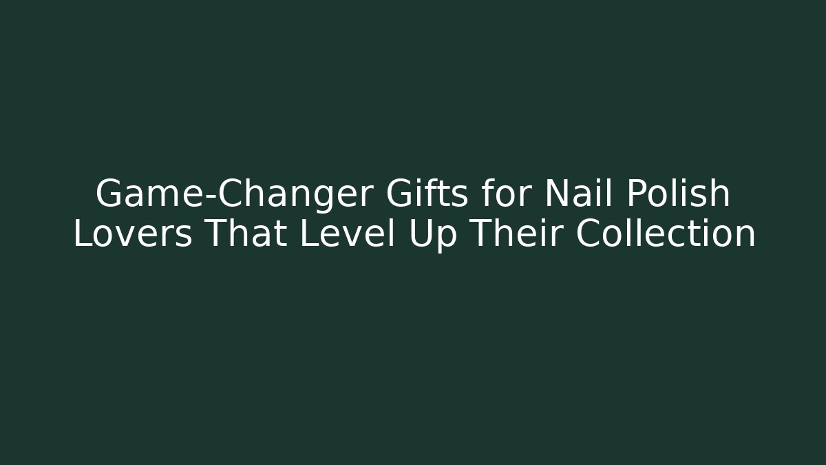 Game-Changer Gifts for Nail Polish Lovers That Level Up Their Collection