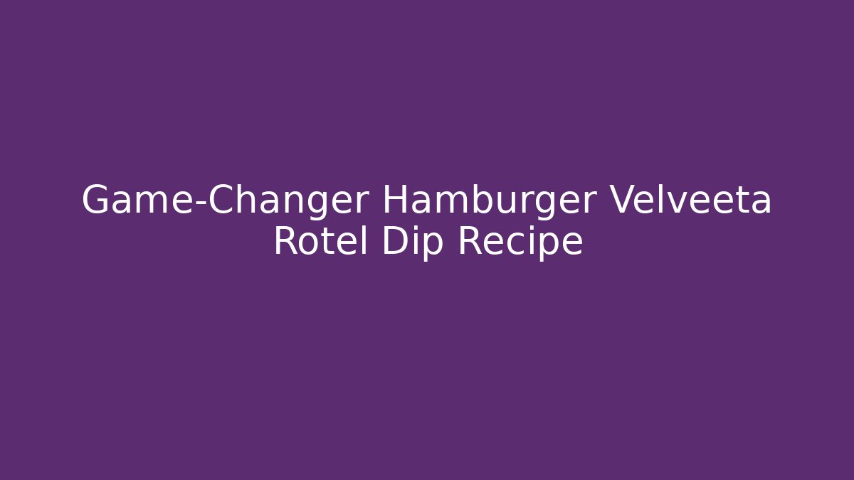 Game-Changer Hamburger Velveeta Rotel Dip Recipe