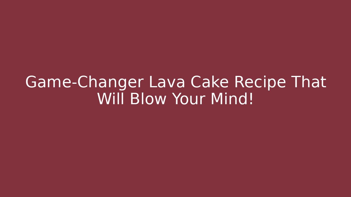 Game-Changer Lava Cake Recipe That Will Blow Your Mind!